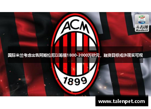 国际米兰考虑出售阿斯拉尼以筹措1800-2000万欧元,融资目标或许现实可观