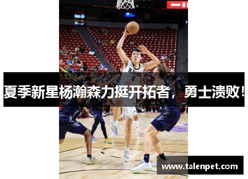夏季新星杨瀚森力挺开拓者,勇士溃败!